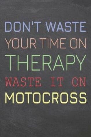 Cover of Don't Waste Your Time On Therapy Waste It On Motocross