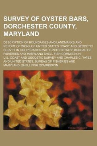 Cover of Survey of Oyster Bars, Dorchester County, Maryland; Description of Boundaries and Landmarks and Report of Work of United States Coast and Geodetic Survey in Cooperation with United States Bureau of Fisheries and Maryland Shell Fish Commission