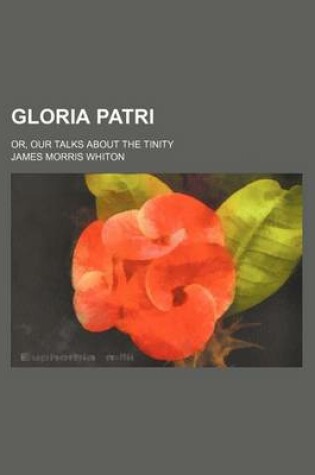 Cover of Gloria Patri; Or, Our Talks about the Tinity