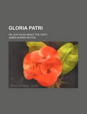 Book cover for Gloria Patri; Or, Our Talks about the Tinity