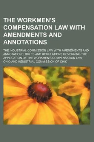 Cover of The Workmen's Compensation Law with Amendments and Annotations; The Industrial Commission Law with Amendments and Annotations; Rules and Regulations Governing the Application of the Workmen's Compensation Law