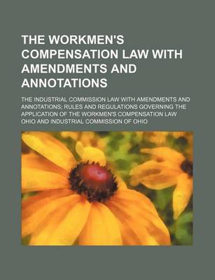 Book cover for The Workmen's Compensation Law with Amendments and Annotations; The Industrial Commission Law with Amendments and Annotations; Rules and Regulations Governing the Application of the Workmen's Compensation Law