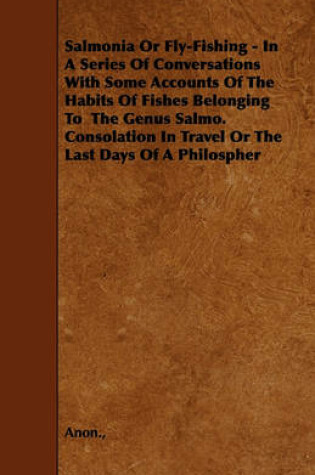 Cover of Salmonia Or Fly-Fishing - In A Series Of Conversations With Some Accounts Of The Habits Of Fishes Belonging To The Genus Salmo. Consolation In Travel Or The Last Days Of A Philospher