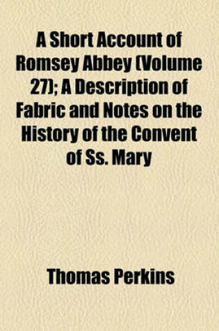 Cover of A Short Account of Romsey Abbey (Volume 27); A Description of Fabric and Notes on the History of the Convent of SS. Mary