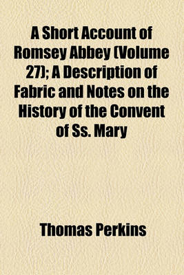 Book cover for A Short Account of Romsey Abbey (Volume 27); A Description of Fabric and Notes on the History of the Convent of SS. Mary