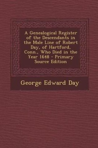 Cover of A Genealogical Register of the Descendants in the Male Line of Robert Day, of Hartford, Conn., Who Died in the Year 1648 - Primary Source Edition