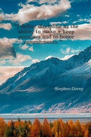 Cover of I define discipline as the ability to make and keep promises and to honor commitments - Stephen Covey