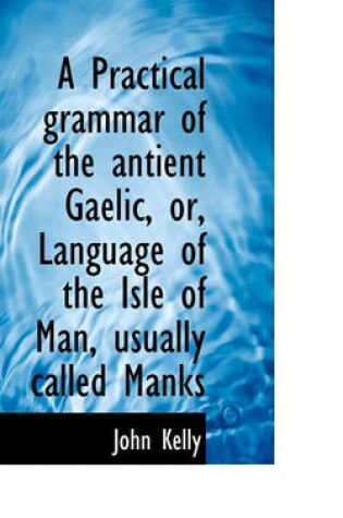 Cover of A Practical Grammar of the Antient Gaelic, Or, Language of the Isle of Man, Usually Called Manks