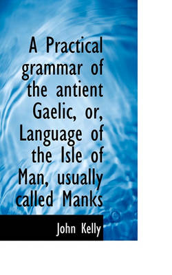 Book cover for A Practical Grammar of the Antient Gaelic, Or, Language of the Isle of Man, Usually Called Manks