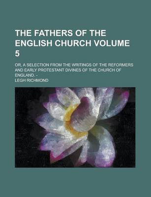 Book cover for The Fathers of the English Church; Or, a Selection from the Writings of the Reformers and Early Protestant Divines of the Church of England. - Volume