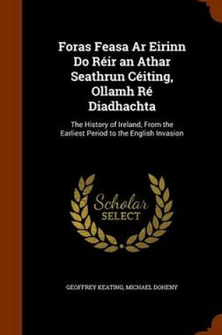 Cover of Foras Feasa AR Eirinn Do Reir an Athar Seathrun Ceiting, Ollamh Re Diadhachta