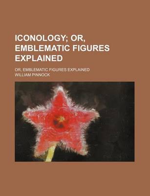 Book cover for Iconology; Or, Emblematic Figures Explained. Or, Emblematic Figures Explained