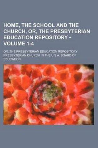 Cover of Home, the School and the Church, Or, the Presbyterian Education Repository (Volume 1-4); Or, the Presbyterian Education Repository