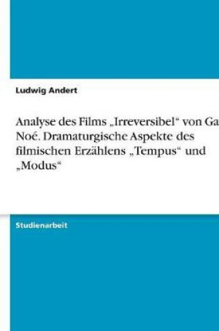 Cover of Analyse des Films "Irreversibel von Gaspar Noé. Dramaturgische Aspekte des filmischen Erzählens "Tempus und "Modus