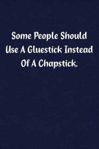 Cover of Some People Should Use a Gluestick Instead of a Chapstick.