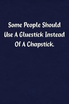 Book cover for Some People Should Use a Gluestick Instead of a Chapstick.