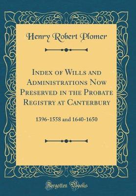 Book cover for Index of Wills and Administrations Now Preserved in the Probate Registry at Canterbury