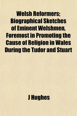 Book cover for Welsh Reformers; Biographical Sketches of Eminent Welshmen, Foremost in Promoting the Cause of Religion in Wales During the Tudor and Stuart