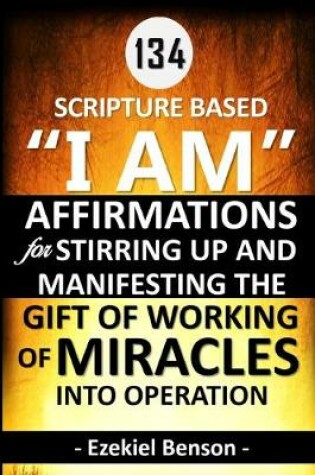 Cover of 134 Scripture Based "I Am" Affirmations For Stirring Up And Manifesting The Gift Of Working Of Miracles Into Operation