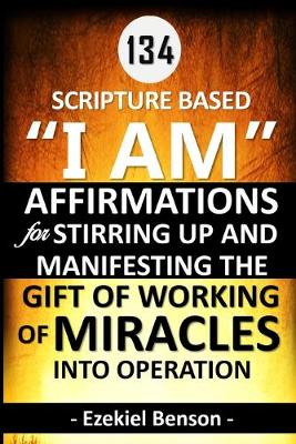 Book cover for 134 Scripture Based "I Am" Affirmations For Stirring Up And Manifesting The Gift Of Working Of Miracles Into Operation