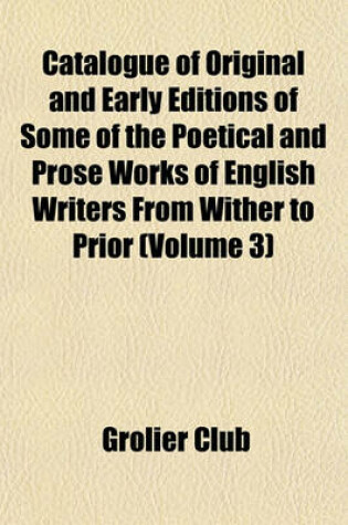 Cover of Catalogue of Original and Early Editions of Some of the Poetical and Prose Works of English Writers from Wither to Prior (Volume 3)