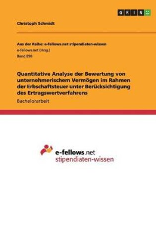 Cover of Quantitative Analyse der Bewertung von unternehmerischem Vermoegen im Rahmen der Erbschaftsteuer unter Berucksichtigung des Ertragswertverfahrens