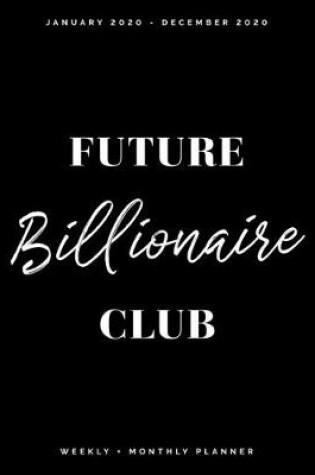 Cover of Future Billionaire Club - January 2020 - December 2020 - Weekly + Monthly Planner