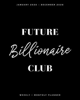 Book cover for Future Billionaire Club - January 2020 - December 2020 - Weekly + Monthly Planner