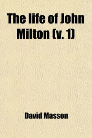 Cover of The Life of John Milton (Volume 1); Narrated in Connection with the Political, Ecclesiastical, and Literary History of His Time