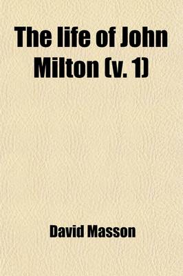 Book cover for The Life of John Milton (Volume 1); Narrated in Connection with the Political, Ecclesiastical, and Literary History of His Time