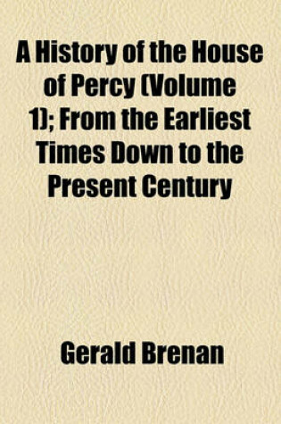 Cover of A History of the House of Percy (Volume 1); From the Earliest Times Down to the Present Century