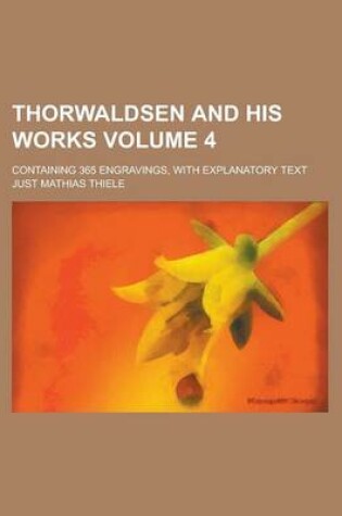 Cover of Thorwaldsen and His Works; Containing 365 Engravings, with Explanatory Text Volume 4