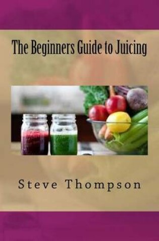 Cover of The Beginners Guide to Juicing