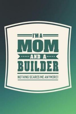 Cover of I'm A Mom And A Builder Nothing Scares Me Anymore!