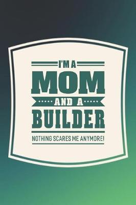 Book cover for I'm A Mom And A Builder Nothing Scares Me Anymore!