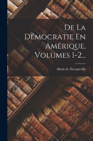 Cover of De La Démocratie En Amérique, Volumes 1-2...