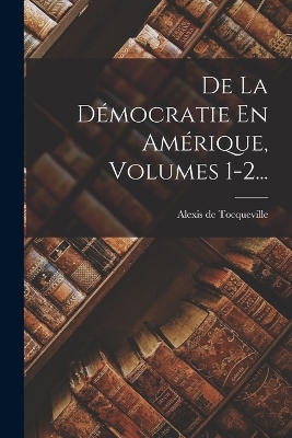 Book cover for De La Démocratie En Amérique, Volumes 1-2...