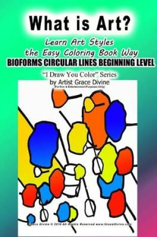 Cover of What is Art? Learn Art Styles The Easy Coloring Book Way BIOFORMS CIRCULAR LINES BEGINNING LEVEL I Draw You Color Series by Artist Grace Divine