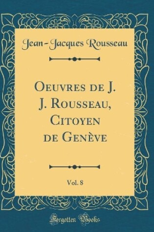 Cover of Oeuvres de J. J. Rousseau, Citoyen de Genève, Vol. 8 (Classic Reprint)