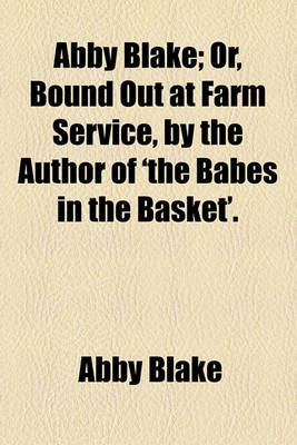 Book cover for Abby Blake; Or, Bound Out at Farm Service, by the Author of 'The Babes in the Basket'.