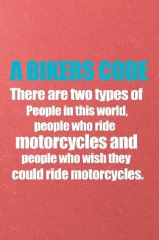 Cover of A Bikers Code There Are Two Types of People in This World People Who Ride Motorcycles and People Who Wish They Could Ride Motorcycles A5 Lined Notebook