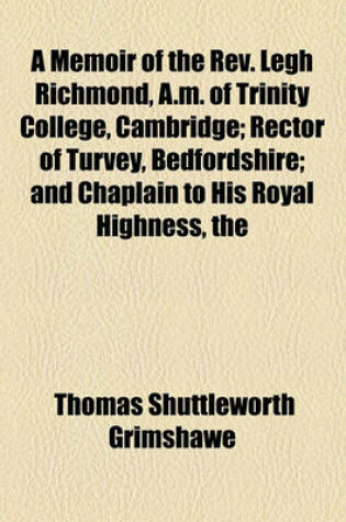 Cover of A Memoir of the REV. Legh Richmond, A.M. of Trinity College, Cambridge; Rector of Turvey, Bedfordshire and Chaplain to His Royal Highness, the Late Duke of Kent