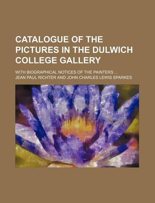 Book cover for Catalogue of the Pictures in the Dulwich College Gallery; With Biographical Notices of the Painters ...