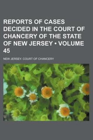 Cover of Reports of Cases Decided in the Court of Chancery of the State of New Jersey (Volume 45)