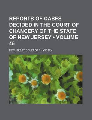 Book cover for Reports of Cases Decided in the Court of Chancery of the State of New Jersey (Volume 45)