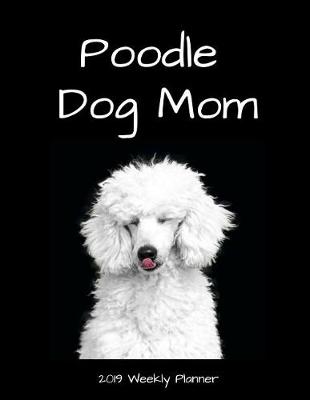 Book cover for Poodle Dog Mom 2019 Weekly Planner