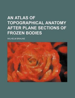 Book cover for An Atlas of Topographical Anatomy After Plane Sections of Frozen Bodies