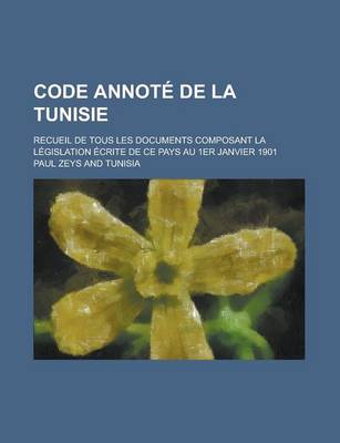 Book cover for Code Annote de La Tunisie; Recueil de Tous Les Documents Composant La Legislation Ecrite de Ce Pays Au 1er Janvier 1901