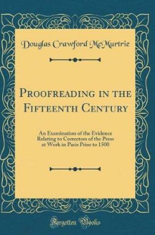 Cover of Proofreading in the Fifteenth Century: An Examination of the Evidence Relating to Correctors of the Press at Work in Paris Prior to 1500 (Classic Reprint)