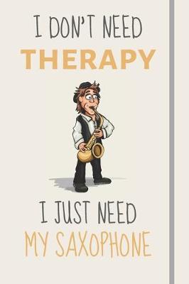 Book cover for I Don't Need Therapy - I Just Need My Saxophone